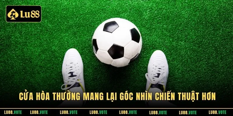 Cửa hòa thường mang lại góc nhìn chiến thuật hơn